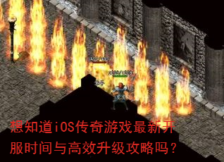 想知道iOS传奇游戏最新开服时间与高效升级攻略吗? 想知道iOS传奇游戏最新开服时间与高效升级攻略吗?