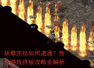 妖孽完结如何速通?传奇游戏终极攻略全解析 妖孽完结如何速通?传奇游戏终极攻略全解析