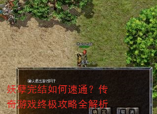 妖孽完结如何速通?传奇游戏终极攻略全解析 妖孽完结如何速通?传奇游戏终极攻略全解析