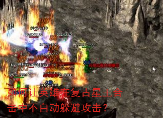 如何让英雄在复古星王合击中不自动躲避攻击? 如何让英雄在复古星王合击中不自动躲避攻击?