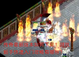 传奇最新版本如何下载?游戏新手快速入门攻略有哪些? 传奇最新版本如何下载?游戏新手快速入门攻略有哪些?