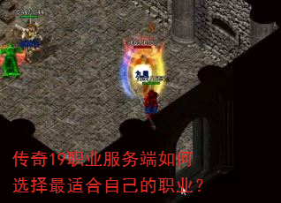 传奇19职业服务端如何选择最适合自己的职业? 传奇19职业服务端如何选择最适合自己的职业?