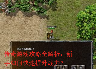 传奇游戏攻略全解析:新手如何快速提升战力? 传奇游戏攻略全解析:新手如何快速提升战力?