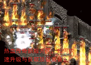热血传奇新服开区,如何快速升级与获取顶级装备? 热血传奇新服开区,如何快速升级与获取顶级装备?