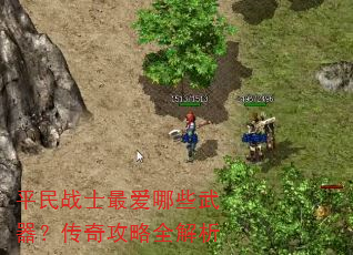 平民战士最爱哪些武器?传奇攻略全解析 平民战士最爱哪些武器?传奇攻略全解析
