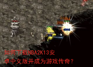 如何下载NBA2K13安卓中文版并成为游戏传奇? 如何下载NBA2K13安卓中文版并成为游戏传奇?