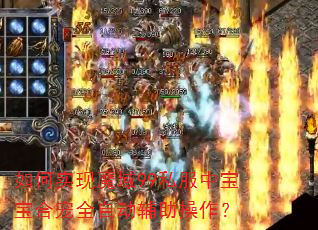 如何实现魔域99私服中宝宝合宠全自动辅助操作? 如何实现魔域99私服中宝宝合宠全自动辅助操作?