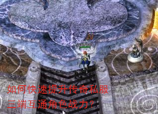 如何快速提升传奇私服三端互通角色战力? 如何快速提升传奇私服三端互通角色战力?