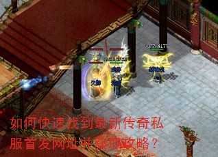 如何快速找到最新传奇私服首发网址并获取攻略? 如何快速找到最新传奇私服首发网址并获取攻略?
