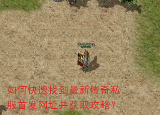 如何快速找到最新传奇私服首发网址并获取攻略? 如何快速找到最新传奇私服首发网址并获取攻略?