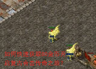 如何快速获取80金币开启复古合击传奇之旅? 如何快速获取80金币开启复古合击传奇之旅?