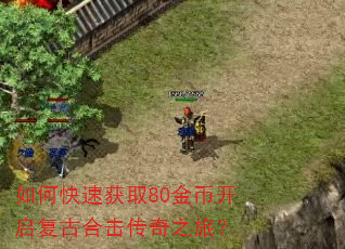 如何快速获取80金币开启复古合击传奇之旅? 如何快速获取80金币开启复古合击传奇之旅?