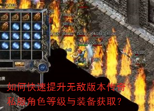 如何快速提升无敌版本传奇私服角色等级与装备获取? 如何快速提升无敌版本传奇私服角色等级与装备获取?