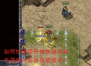 如何快速提升传奇游戏角色等级与装备获取效率? 如何快速提升传奇游戏角色等级与装备获取效率?