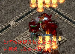 如何快速提升传奇游戏角色等级与装备获取效率? 如何快速提升传奇游戏角色等级与装备获取效率?