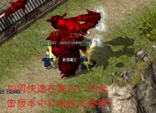 如何快速在复古1.76合击版本中打造极品英雄? 如何快速在复古1.76合击版本中打造极品英雄?