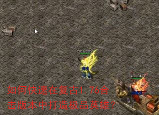 如何快速在复古1.76合击版本中打造极品英雄? 如何快速在复古1.76合击版本中打造极品英雄?