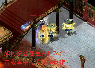 如何快速在复古1.76合击版本中打造极品英雄? 如何快速在复古1.76合击版本中打造极品英雄?