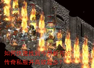 如何快速找到今日新开的传奇私服并高效起步? 如何快速找到今日新开的传奇私服并高效起步?