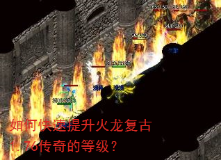 如何快速提升火龙复古1.76传奇的等级? 如何快速提升火龙复古1.76传奇的等级?