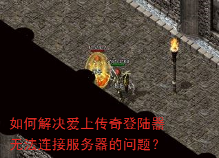 如何解决爱上传奇登陆器无法连接服务器的问题? 如何解决爱上传奇登陆器无法连接服务器的问题?