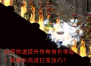 如何快速提升传奇角色等级?有哪些高效打宝技巧? 如何快速提升传奇角色等级?有哪些高效打宝技巧?