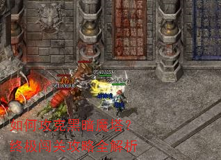 如何攻克黑暗魔塔?终极闯关攻略全解析 如何攻克黑暗魔塔?终极闯关攻略全解析