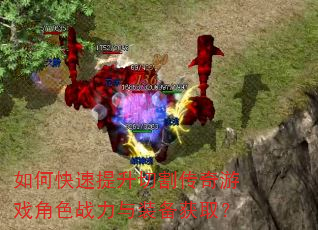 如何快速提升切割传奇游戏角色战力与装备获取? 如何快速提升切割传奇游戏角色战力与装备获取?