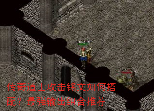 传奇道士攻击铭文如何搭配?最强输出组合推荐 传奇道士攻击铭文如何搭配?最强输出组合推荐