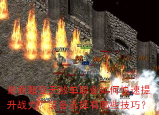 最新超变无赦单职业如何快速提升战力?装备选择有哪些技巧? 最新超变无赦单职业如何快速提升战力?装备选择有哪些技巧?