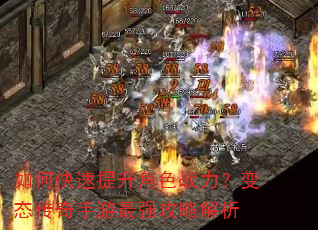如何快速提升角色战力?变态传奇手游最强攻略解析 如何快速提升角色战力?变态传奇手游最强攻略解析