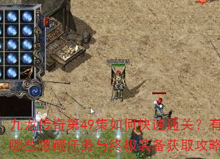 九龙传奇第49集如何快速通关?有哪些隐藏任务与终极装备获取攻略? 九龙传奇第49集如何快速通关?有哪些隐藏任务与终极装备获取攻略?