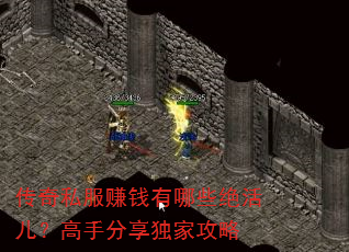 传奇私服赚钱有哪些绝活儿?高手分享独家攻略 传奇私服赚钱有哪些绝活儿?高手分享独家攻略