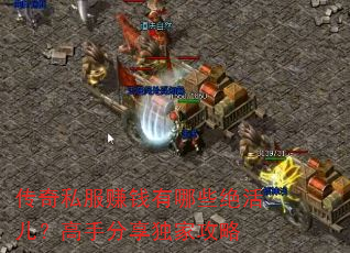 传奇私服赚钱有哪些绝活儿?高手分享独家攻略 传奇私服赚钱有哪些绝活儿?高手分享独家攻略