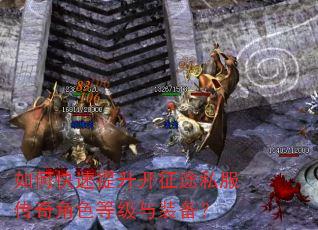 如何快速提升开征途私服传奇角色等级与装备? 如何快速提升开征途私服传奇角色等级与装备?