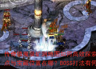 传奇镇魔录矿洞地图如何高效探索?怪物刷新点与宝藏位置在哪?BOSS打法有何技巧? 传奇镇魔录矿洞地图如何高效探索?怪物刷新点与宝藏位置在哪?BOSS打法有何技巧?