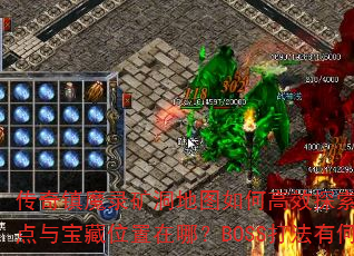 传奇镇魔录矿洞地图如何高效探索?怪物刷新点与宝藏位置在哪?BOSS打法有何技巧? 传奇镇魔录矿洞地图如何高效探索?怪物刷新点与宝藏位置在哪?BOSS打法有何技巧?