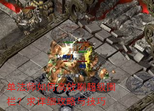 单法师如何高效刷超级围栏?求详细攻略与技巧 单法师如何高效刷超级围栏?求详细攻略与技巧