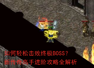 如何轻松击败终极BOSS?新传奇高手进阶攻略全解析 如何轻松击败终极BOSS?新传奇高手进阶攻略全解析