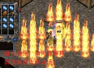 道士虽强,如何破解其弱点制胜传奇战场? 道士虽强,如何破解其弱点制胜传奇战场?