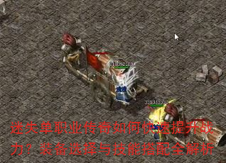 迷失单职业传奇如何快速提升战力?装备选择与技能搭配全解析 迷失单职业传奇如何快速提升战力?装备选择与技能搭配全解析