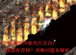 2024版软件能否打开2015版游戏存档?攻略问题全解析 2024版软件能否打开2015版游戏存档?攻略问题全解析