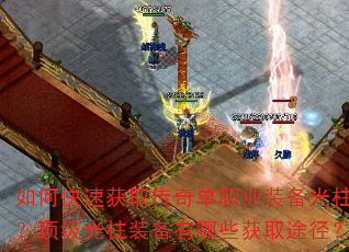 如何快速获取传奇单职业装备光柱?顶级光柱装备有哪些获取途径? 如何快速获取传奇单职业装备光柱?顶级光柱装备有哪些获取途径?