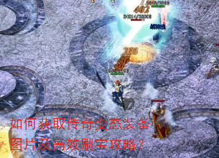 如何获取传奇变态装备图片及高效刷宝攻略? 如何获取传奇变态装备图片及高效刷宝攻略?