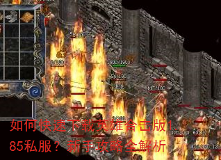 如何快速下载英雄合击版1.85私服?新手攻略全解析 如何快速下载英雄合击版1.85私服?新手攻略全解析