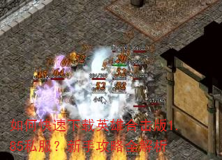 如何快速下载英雄合击版1.85私服?新手攻略全解析 如何快速下载英雄合击版1.85私服?新手攻略全解析