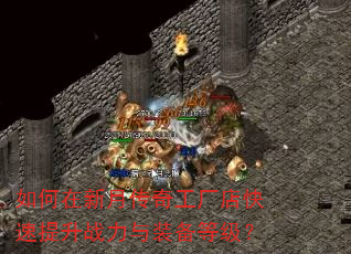 如何在新月传奇工厂店快速提升战力与装备等级? 如何在新月传奇工厂店快速提升战力与装备等级?