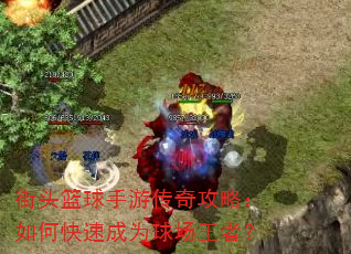 街头篮球手游传奇攻略:如何快速成为球场王者? 街头篮球手游传奇攻略:如何快速成为球场王者?