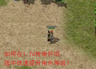 如何在1.76传奇怀旧版中快速提升角色等级? 如何在1.76传奇怀旧版中快速提升角色等级?