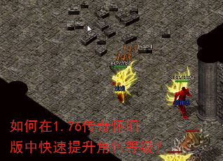 如何在1.76传奇怀旧版中快速提升角色等级? 如何在1.76传奇怀旧版中快速提升角色等级?